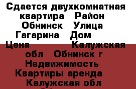 Сдается двухкомнатная квартира › Район ­ Обнинск › Улица ­ Гагарина › Дом ­ 46 › Цена ­ 19 000 - Калужская обл., Обнинск г. Недвижимость » Квартиры аренда   . Калужская обл.,Обнинск г.